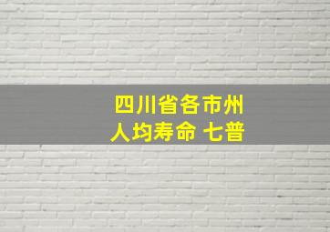 四川省各市州人均寿命 七普